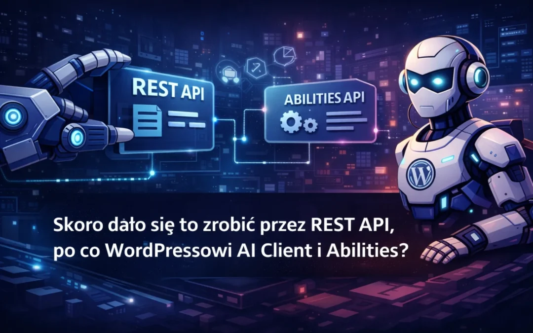 Skoro dało się to zrobić przez REST API, po co WordPressowi AI Client i Abilities?