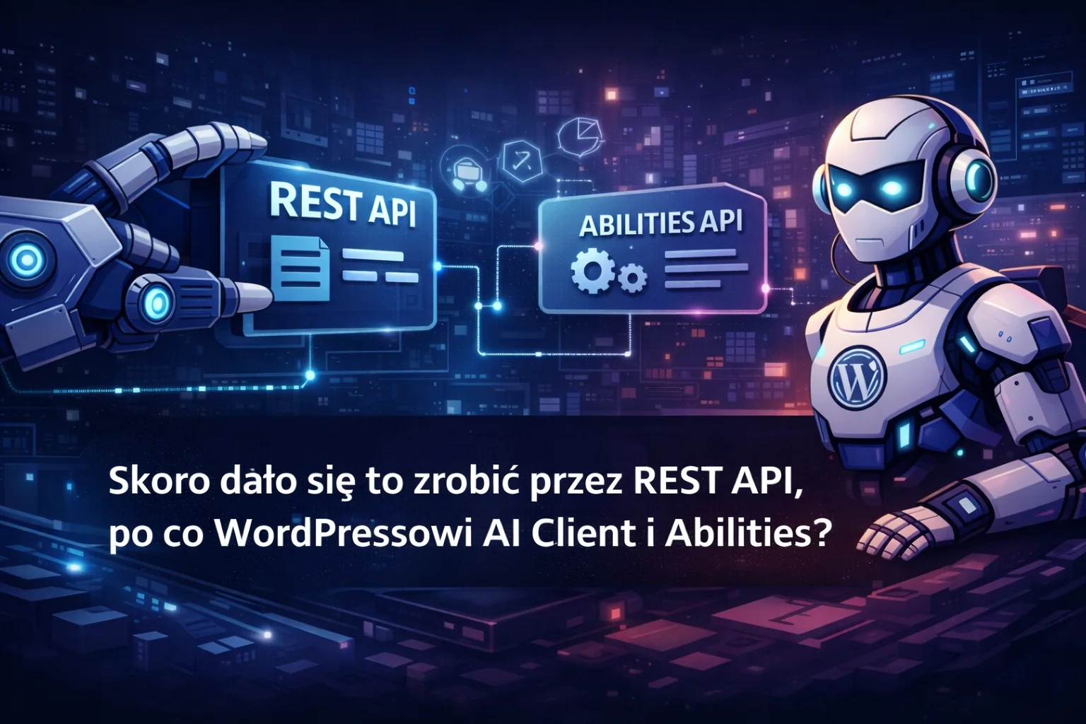 Skoro dało się to zrobić przez REST API, po co WordPressowi AI Client i Abilities?